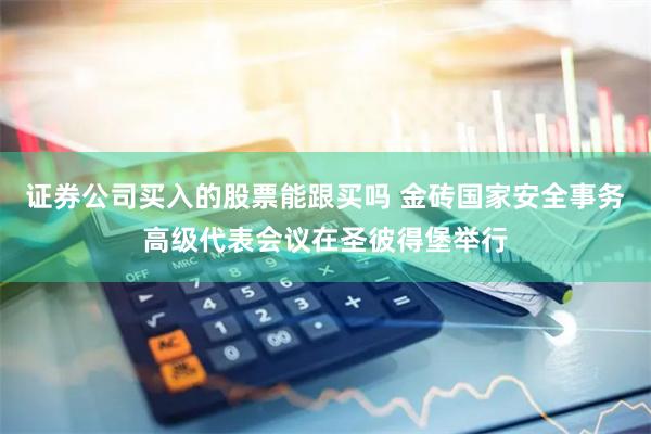 证券公司买入的股票能跟买吗 金砖国家安全事务高级代表会议在圣彼得堡举行