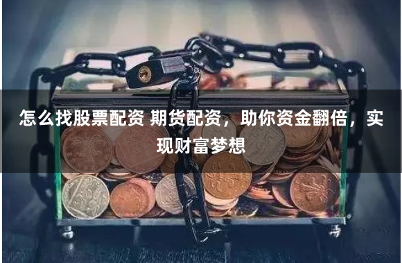 怎么找股票配资 期货配资，助你资金翻倍，实现财富梦想