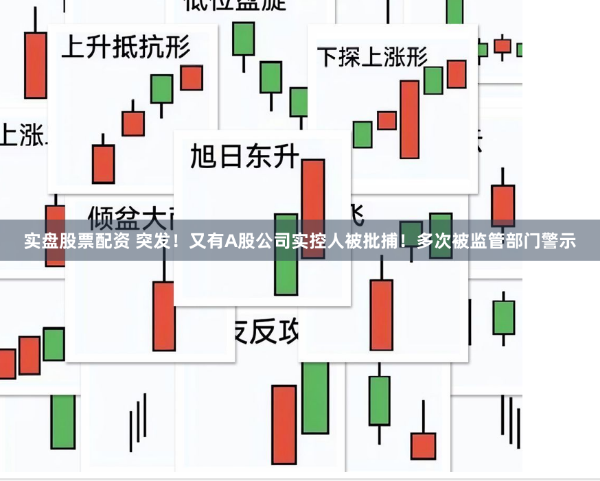 实盘股票配资 突发！又有A股公司实控人被批捕！多次被监管部门警示