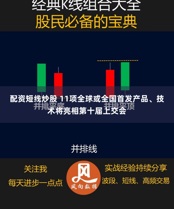 配资短线炒股 11项全球或全国首发产品、技术将亮相第十届上交会