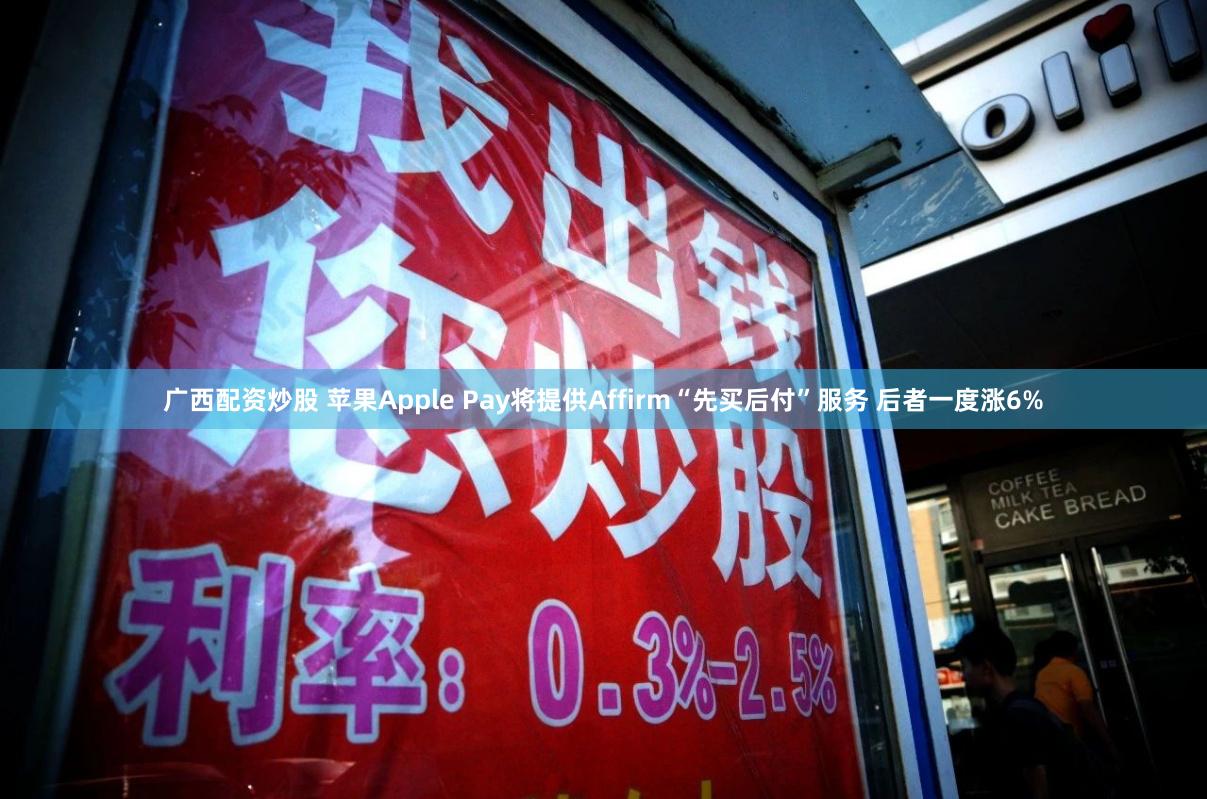 广西配资炒股 苹果Apple Pay将提供Affirm“先买后付”服务 后者一度涨6%