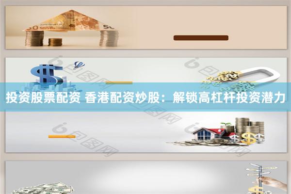 投资股票配资 香港配资炒股：解锁高杠杆投资潜力