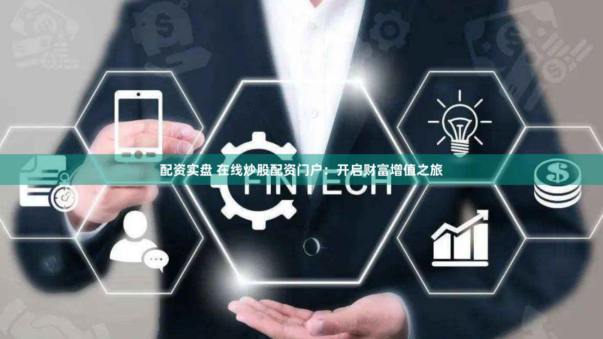 配资实盘 在线炒股配资门户：开启财富增值之旅