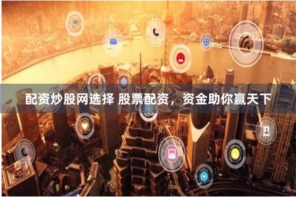 配资炒股网选择 股票配资，资金助你赢天下