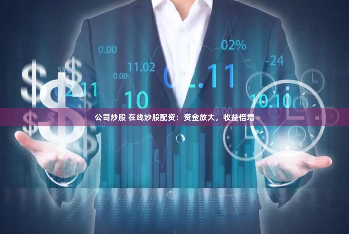 公司炒股 在线炒股配资：资金放大，收益倍增