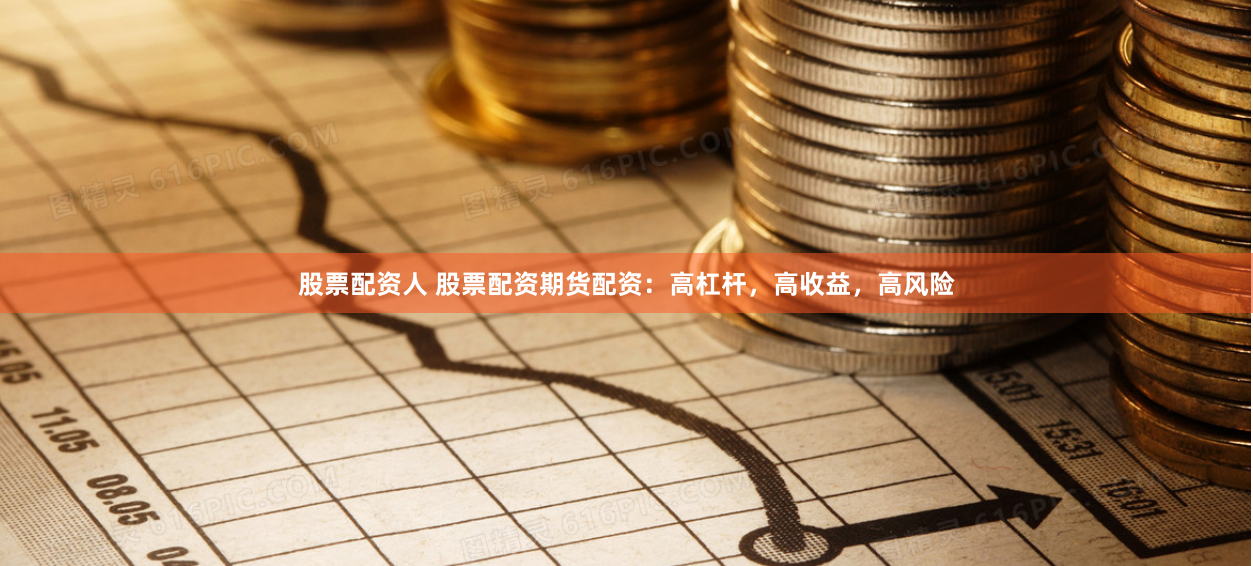 股票配资人 股票配资期货配资：高杠杆，高收益，高风险