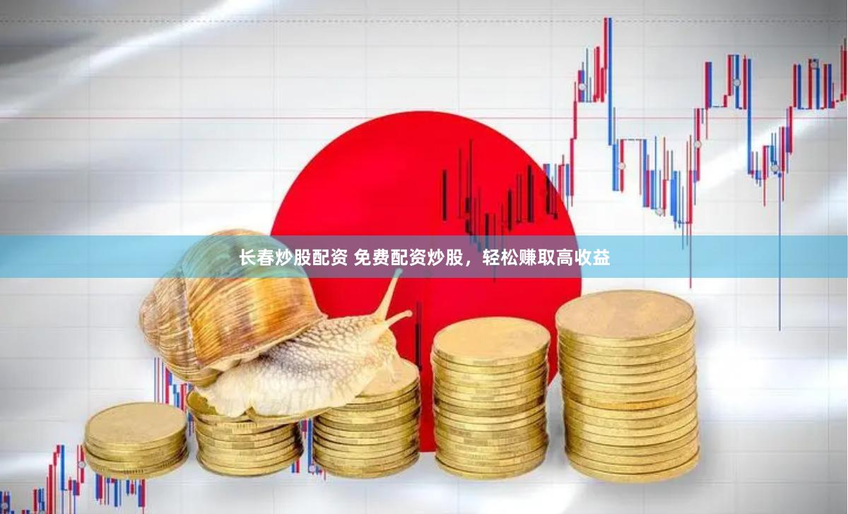 长春炒股配资 免费配资炒股，轻松赚取高收益