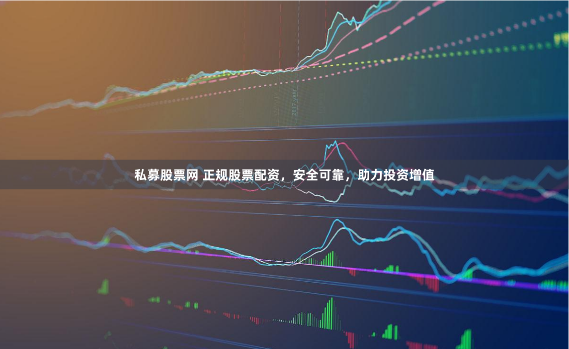 私募股票网 正规股票配资，安全可靠，助力投资增值