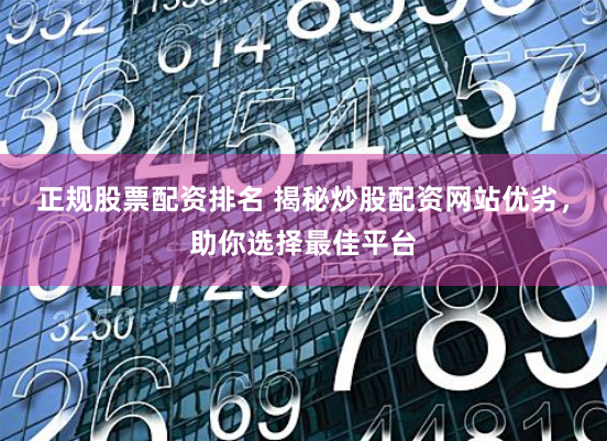 正规股票配资排名 揭秘炒股配资网站优劣，助你选择最佳平台