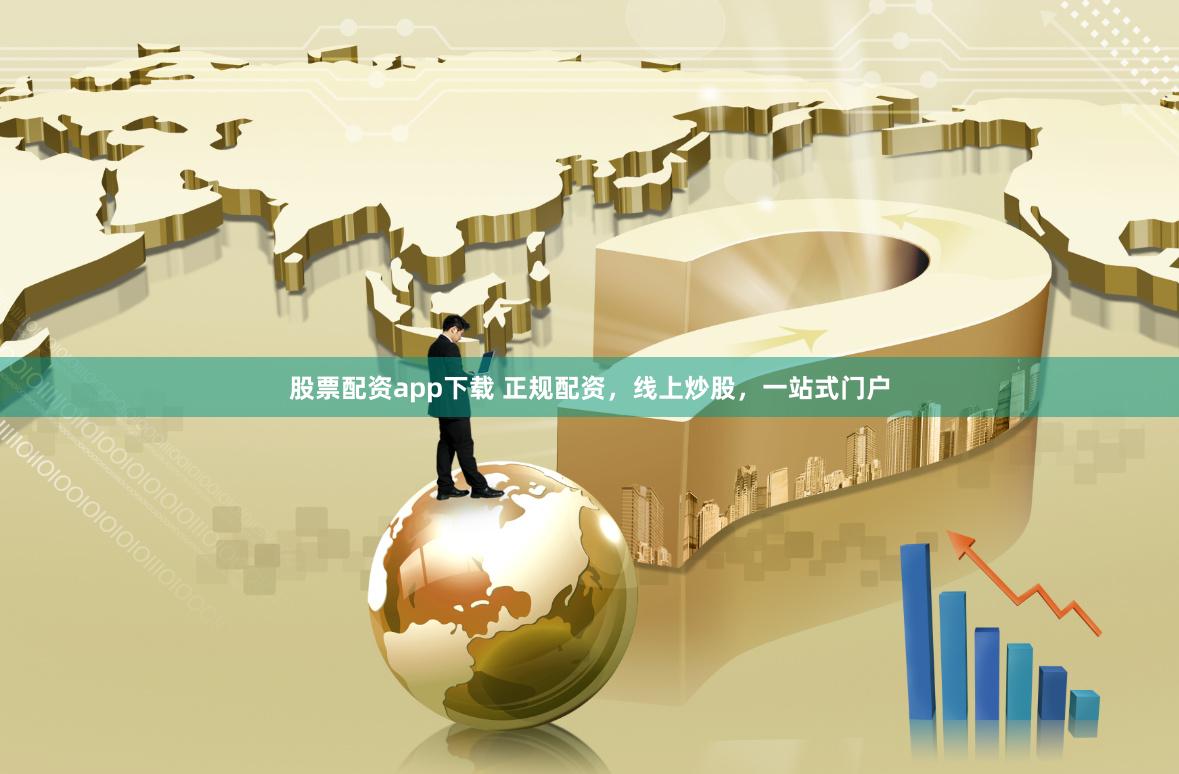 股票配资app下载 正规配资，线上炒股，一站式门户
