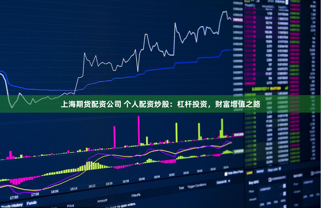 上海期货配资公司 个人配资炒股：杠杆投资，财富增值之路