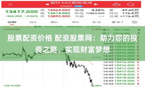 股票配资价格 配资股票网：助力您的投资之路，实现财富梦想