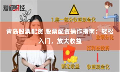 青岛股票配资 股票配资操作指南：轻松入门，放大收益
