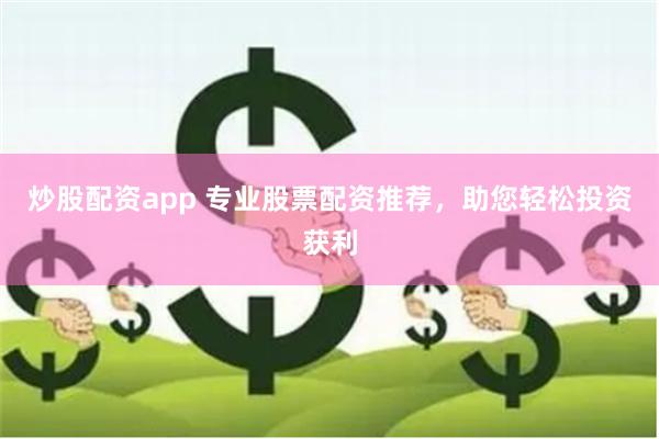 炒股配资app 专业股票配资推荐，助您轻松投资获利