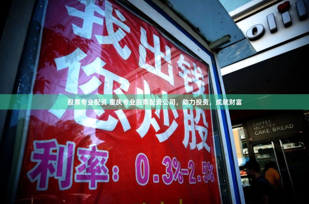 股票专业配资 重庆专业股票配资公司，助力投资，成就财富