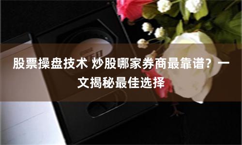 股票操盘技术 炒股哪家券商最靠谱？一文揭秘最佳选择