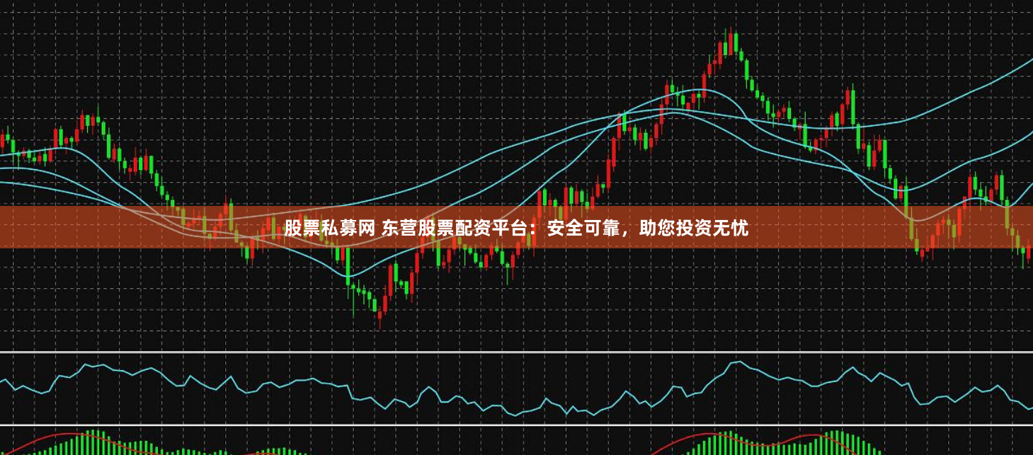 股票私募网 东营股票配资平台：安全可靠，助您投资无忧