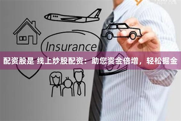 配资股是 线上炒股配资：助您资金倍增，轻松掘金