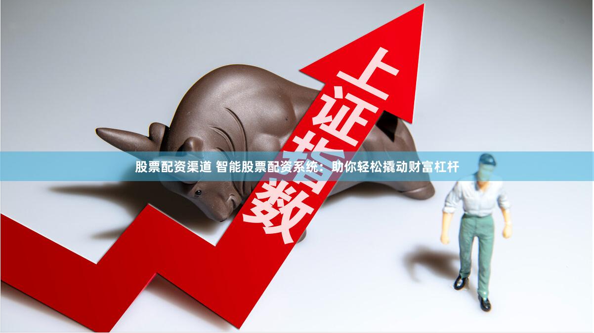 股票配资渠道 智能股票配资系统：助你轻松撬动财富杠杆