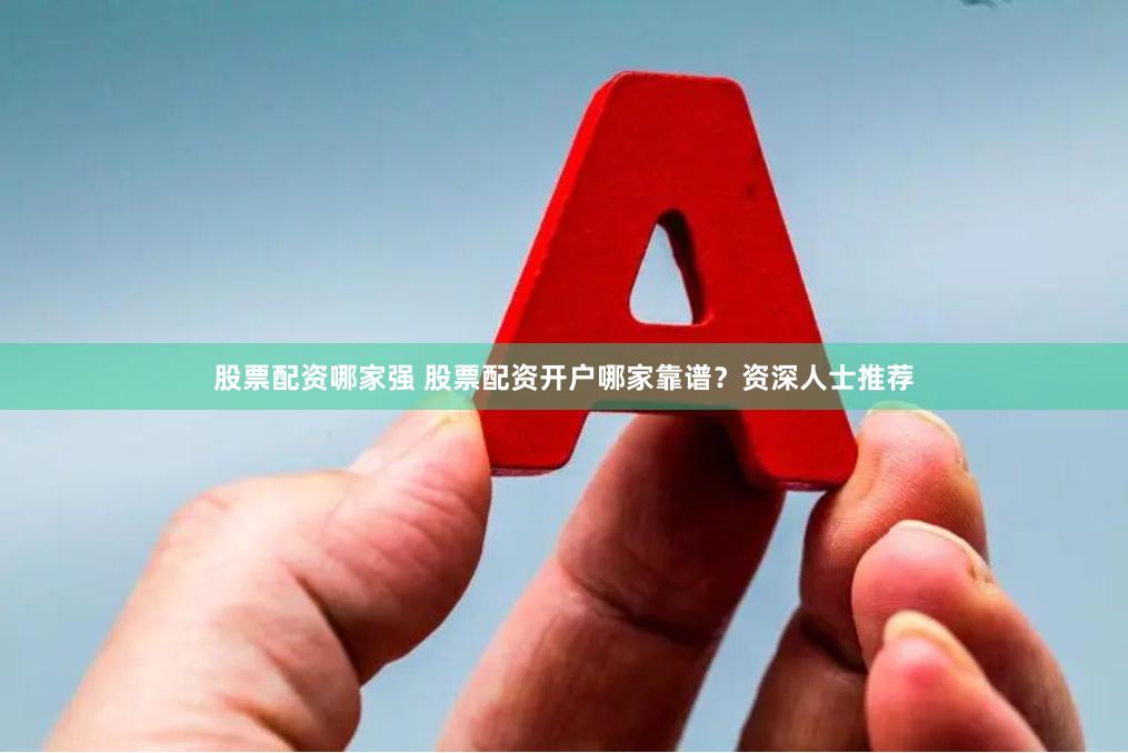 股票配资哪家强 股票配资开户哪家靠谱？资深人士推荐