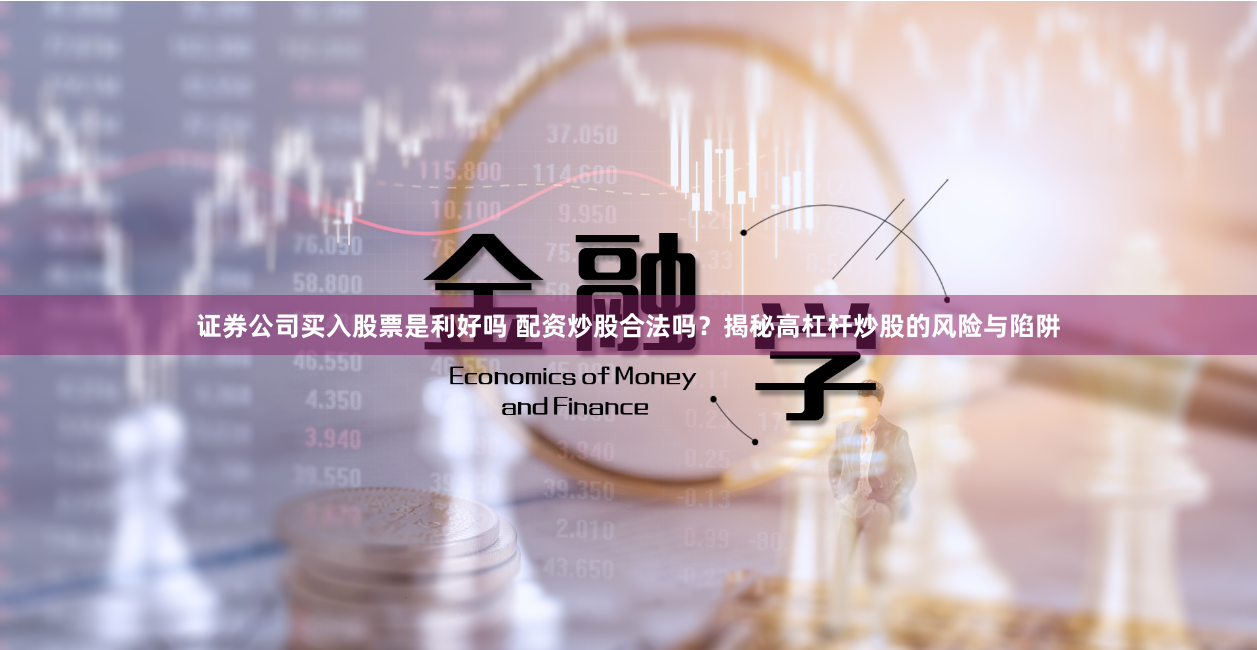 证券公司买入股票是利好吗 配资炒股合法吗?揭秘高杠杆炒股的风险与陷阱