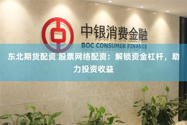 东北期货配资 股票网络配资：解锁资金杠杆，助力投资收益