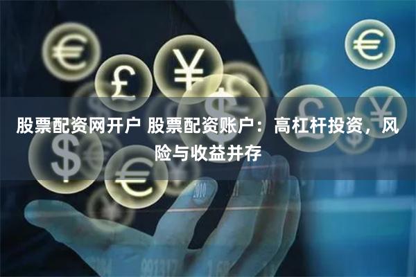 股票配资网开户 股票配资账户：高杠杆投资，风险与收益并存