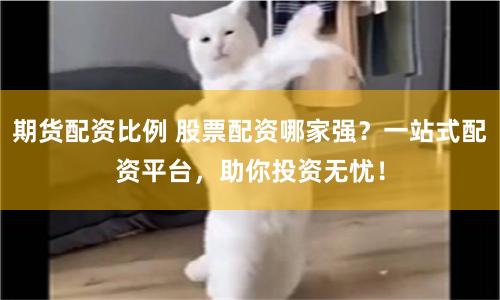 期货配资比例 股票配资哪家强？一站式配资平台，助你投资无忧！