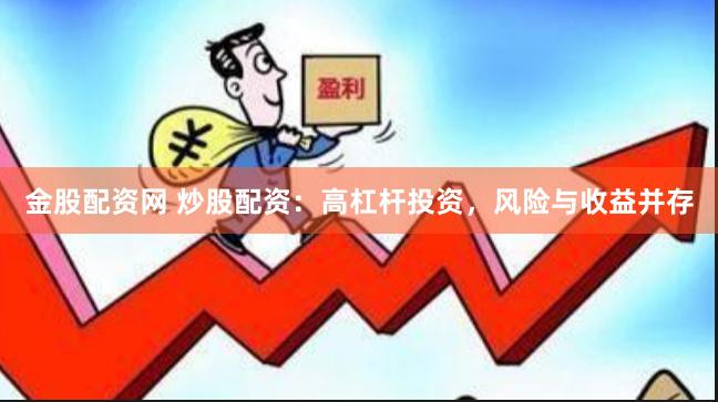 金股配资网 炒股配资：高杠杆投资，风险与收益并存