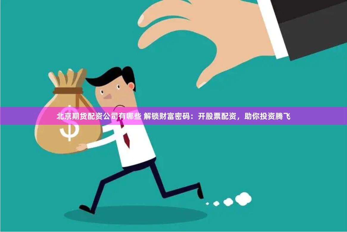 北京期货配资公司有哪些 解锁财富密码:开股票配资,助你投资腾飞