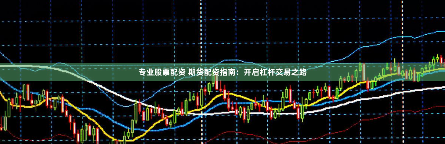 专业股票配资 期货配资指南：开启杠杆交易之路