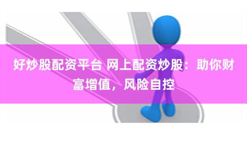 好炒股配资平台 网上配资炒股：助你财富增值，风险自控