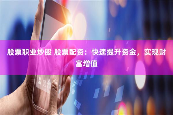 股票职业炒股 股票配资:快速提升资金,实现财富增值