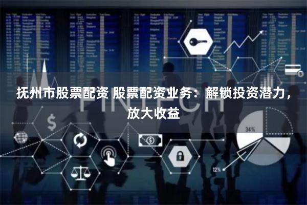 抚州市股票配资 股票配资业务:解锁投资潜力,放大收益