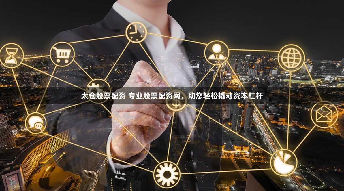 太仓股票配资 专业股票配资网,助您轻松撬动资本杠杆