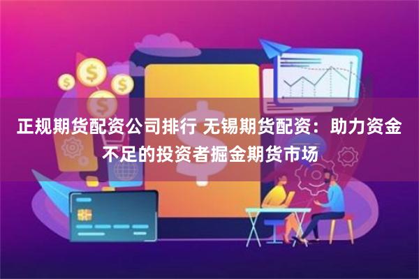 正规期货配资公司排行 无锡期货配资：助力资金不足的投资者掘金期货市场