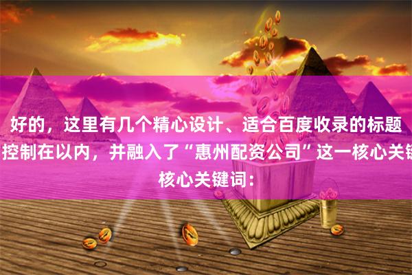 好的，这里有几个精心设计、适合百度收录的标题，均控制在以内，并融入了“惠州配资公司”这一核心关键词：