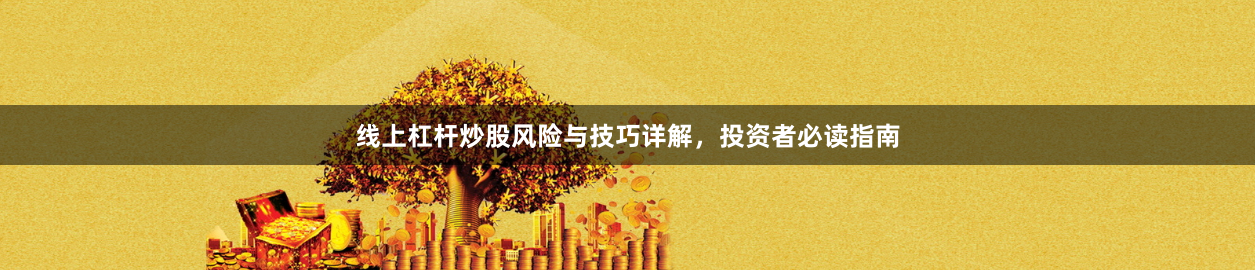 线上杠杆炒股风险与技巧详解，投资者必读指南