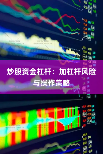 炒股资金杠杆：加杠杆风险与操作策略