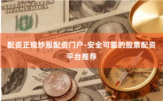 配资正规炒股配资门户-安全可靠的股票配资平台推荐