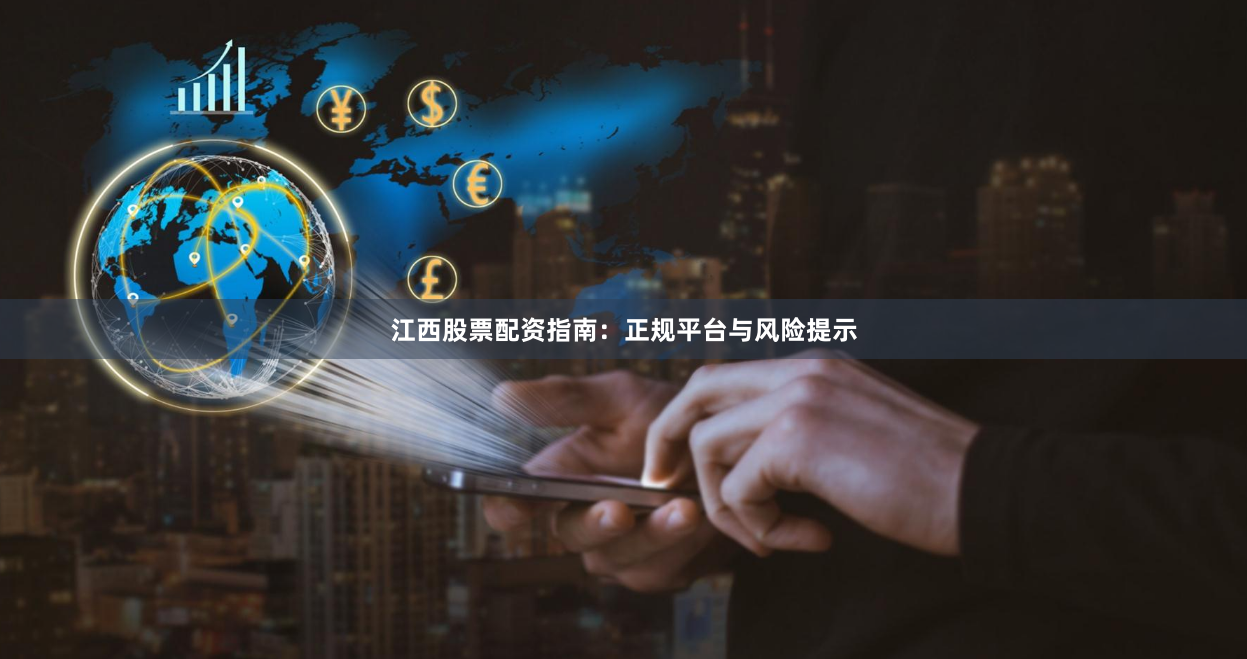 江西股票配资指南：正规平台与风险提示