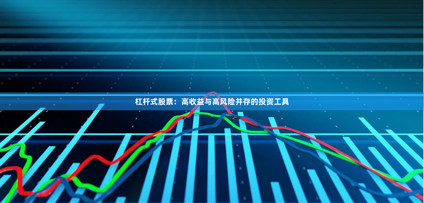 杠杆式股票：高收益与高风险并存的投资工具