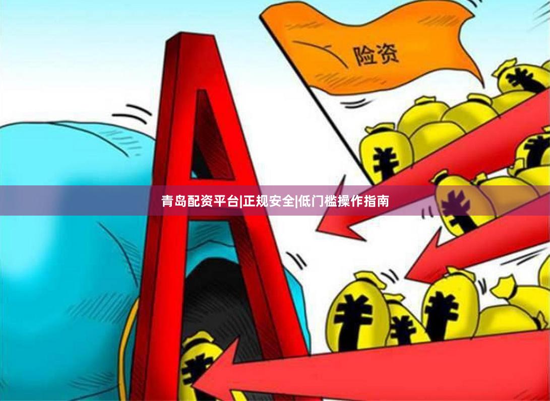 青岛配资平台|正规安全|低门槛操作指南