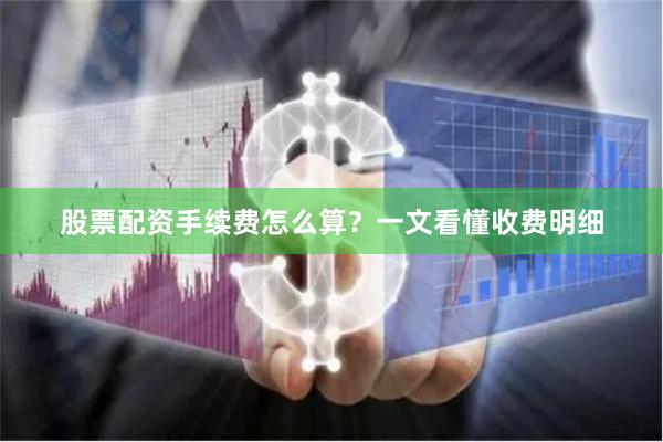 股票配资手续费怎么算？一文看懂收费明细