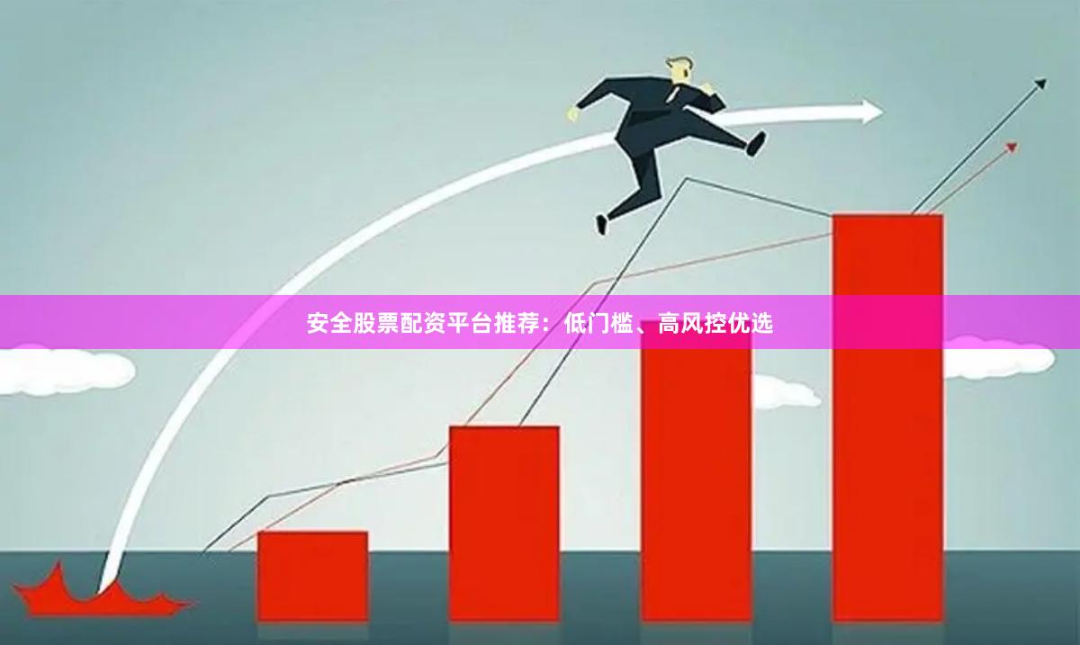 安全股票配资平台推荐：低门槛、高风控优选