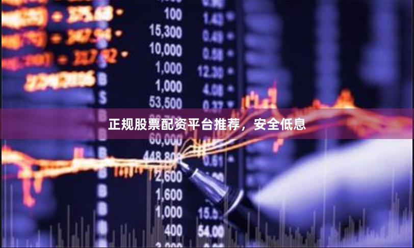正规股票配资平台推荐,安全低息