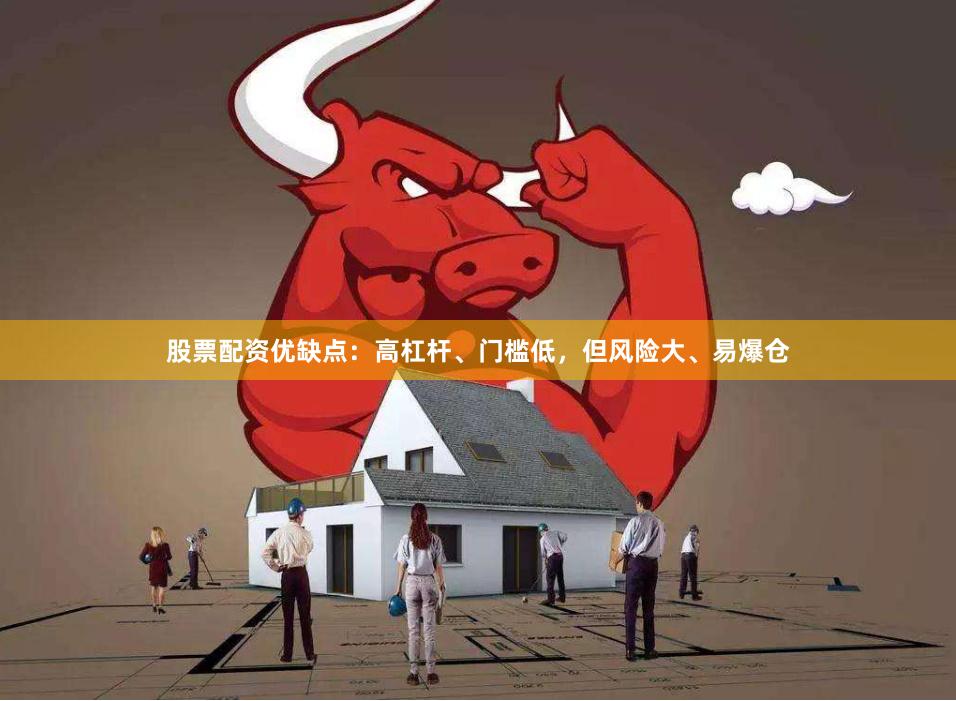 股票配资优缺点：高杠杆、门槛低，但风险大、易爆仓