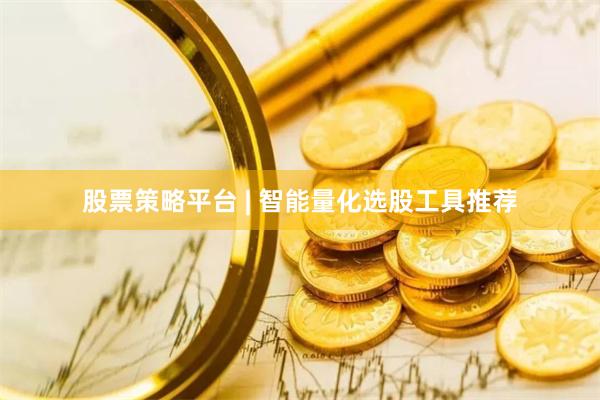 股票策略平台 | 智能量化选股工具推荐