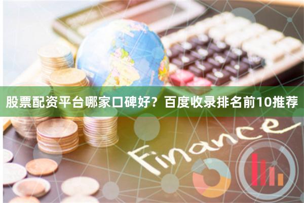 股票配资平台哪家口碑好?百度收录排名前10推荐
