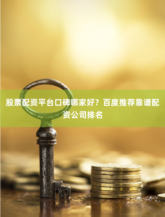 股票配资平台口碑哪家好？百度推荐靠谱配资公司排名